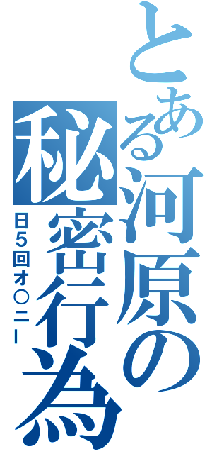 とある河原の秘密行為（日５回オ○ニー）