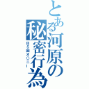 とある河原の秘密行為（日５回オ○ニー）