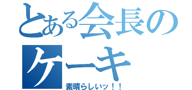 とある会長のケーキ（素晴らしいッ！！）