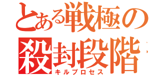 とある戦極の殺封段階（キルプロセス）