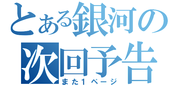 とある銀河の次回予告（また１ページ）