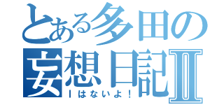 とある多田の妄想日記Ⅱ（Ⅰはないよ！）