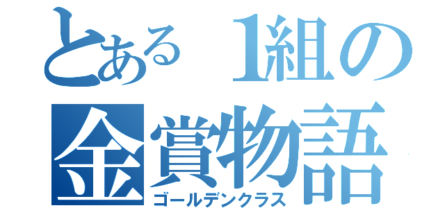 とある１組の金賞物語（ゴールデンクラス）