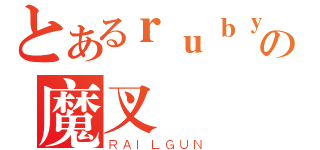 とあるｒｕｂｙの魔叉（ＲＡＩＬＧＵＮ）