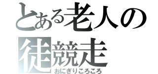 とある老人の徒競走（おにぎりころころ）