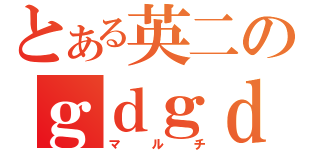 とある英二のｇｄｇｄ（マルチ）