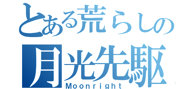 とある荒らしの月光先駆（Ｍｏｏｎｒｉｇｈｔ）