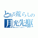 とある荒らしの月光先駆（Ｍｏｏｎｒｉｇｈｔ）