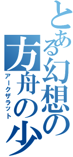 とある幻想の方舟の少年Ⅱ（アークザラット）