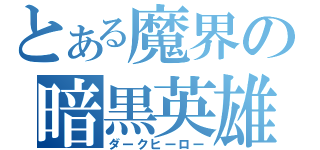 とある魔界の暗黒英雄（ダークヒーロー）