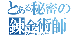 とある秘密の錬金術師（スチームホッパー）