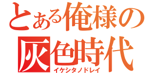 とある俺様の灰色時代（イケシタノドレイ）