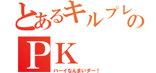 とあるキルプレイヤーのＰＫ（ハーイなんまいダー！）