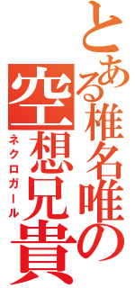 とある椎名唯の空想兄貴（ネクロガール）