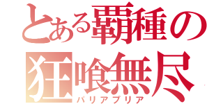 とある覇種の狂喰無尽（パリアプリア）