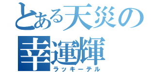 とある天災の幸運輝（ラッキーテル）