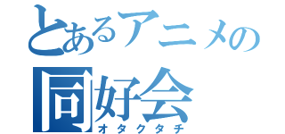 とあるアニメの同好会（オタクタチ）