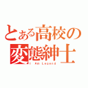 とある高校の変態紳士（Ｉ Ａｍ Ｌｅｇｅｎｄ）