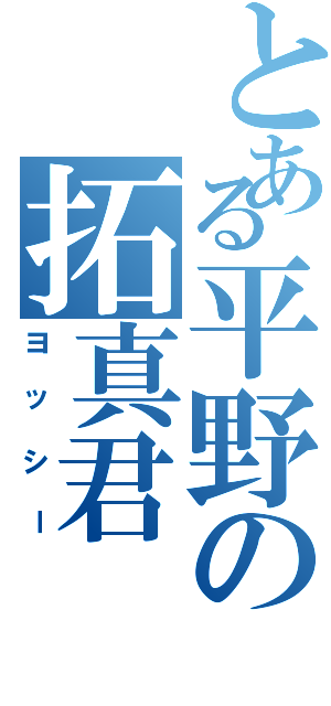 とある平野の拓真君（ヨッシー）