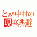 とある中村の現実逃避（エスケープ）