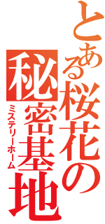 とある桜花の秘密基地（ミステリーホーム）