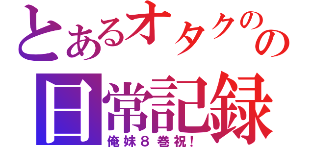 とあるオタクのの日常記録（俺妹８巻祝！）