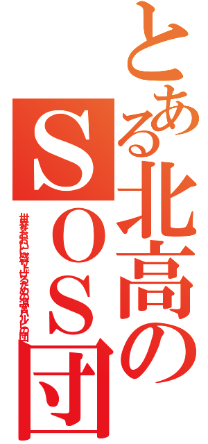 とある北高のＳＯＳ団（世界をおおいに盛り上げるための涼宮ハルヒの団）