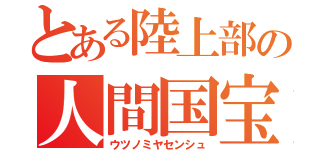 とある陸上部の人間国宝（ウツノミヤセンシュ）