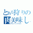 とある狩りの肉美味しいだるおぉ！？（モンハンクロス）