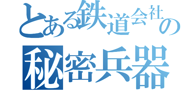 とある鉄道会社の秘密兵器（）