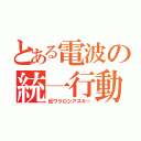 とある電波の統一行動（反ワクロシアスキー）