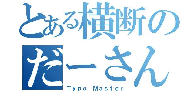 とある横断のだーさん（Ｔｙｐｏ Ｍａｓｔｅｒ）