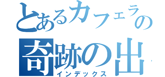 とあるカフェラテの奇跡の出会い（インデックス）