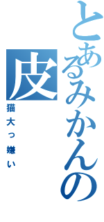 とあるみかんの皮（猫大っ嫌い）