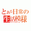 とある日常の生活模様（ライフスタイル）