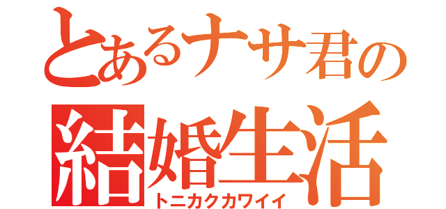 とあるナサ君の結婚生活（トニカクカワイイ）