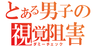 とある男子の視覚阻害（ダミーチェック）