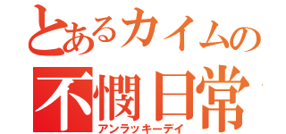 とあるカイムの不憫日常（アンラッキーデイ）