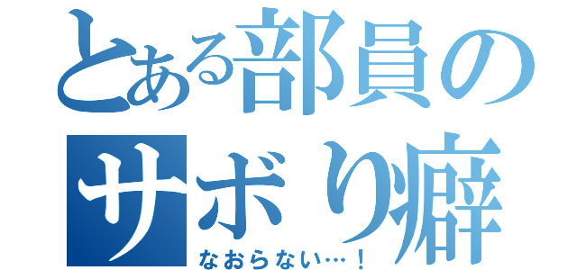 とある部員のサボり癖（なおらない…！）