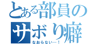 とある部員のサボり癖（なおらない…！）