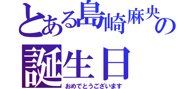 とある島崎麻央の誕生日（おめでとうございます）