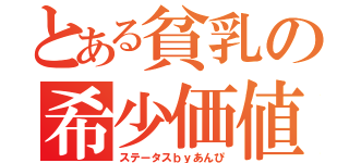 とある貧乳の希少価値（ステータスｂｙあんぴ）