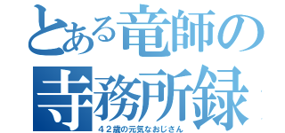 とある竜師の寺務所録（４２歳の元気なおじさん）