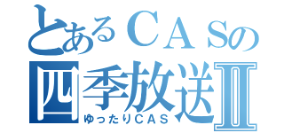 とあるＣＡＳの四季放送Ⅱ（ゆったりＣＡＳ）