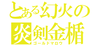 とある幻火の炎剣金楯（ゴールドマロウ）