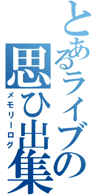 とあるライブの思ひ出集Ⅱ（メモリーログ）