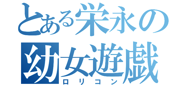 とある栄永の幼女遊戯（ロリコン）