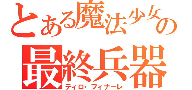 とある魔法少女の最終兵器（ティロ・フィナーレ）