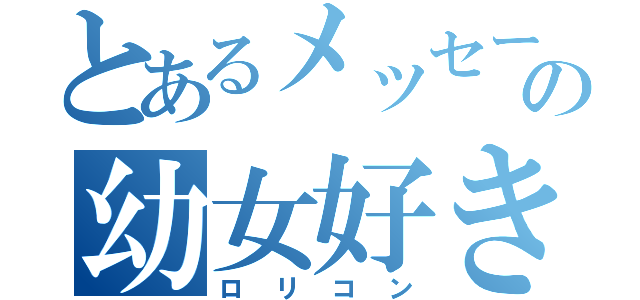 とあるメッセージの幼女好き（ロリコン）