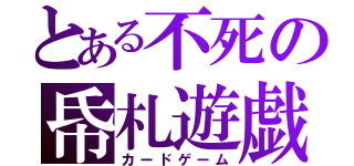 とある不死の帋札遊戯（カードゲーム）